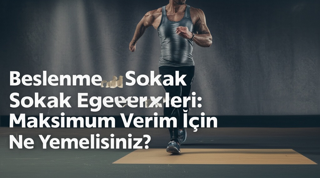 Beslenme ve Sokak Egzersizleri: Maksimum Verim İçin Ne Yemelisiniz?