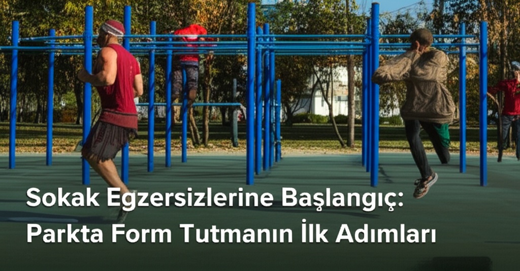 Sokak Egzersizlerine Başlangıç: Parkta Form Tutmanın İlk Adımları